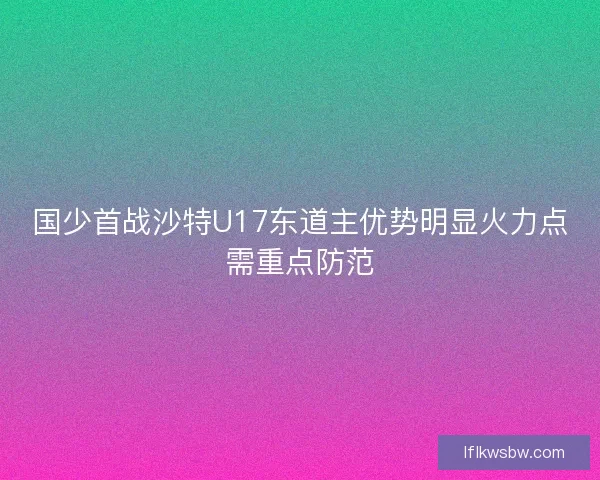 国少首战沙特U17东道主优势明显火力点需重点防范